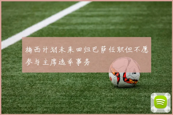 梅西计划未来回归巴萨任职但不愿参与主席选举事务