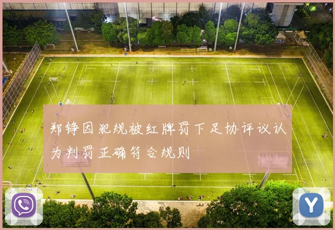 郑铮因犯规被红牌罚下足协评议认为判罚正确符合规则