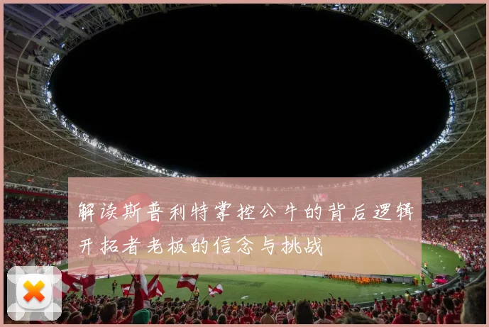 解读斯普利特掌控公牛的背后逻辑开拓者老板的信念与挑战