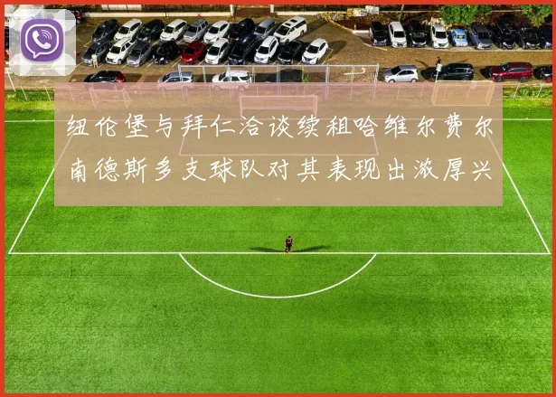 纽伦堡与拜仁洽谈续租哈维尔费尔南德斯多支球队对其表现出浓厚兴趣