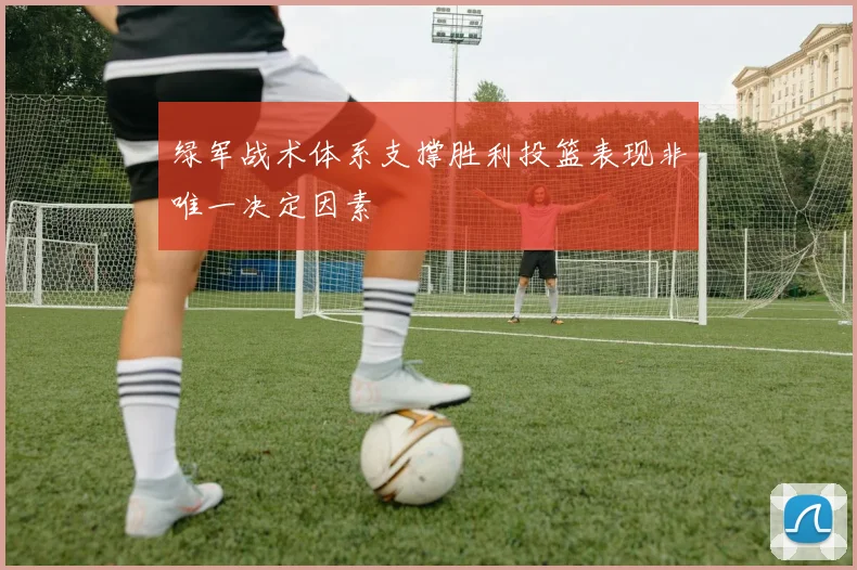 绿军战术体系支撑胜利投篮表现非唯一决定因素