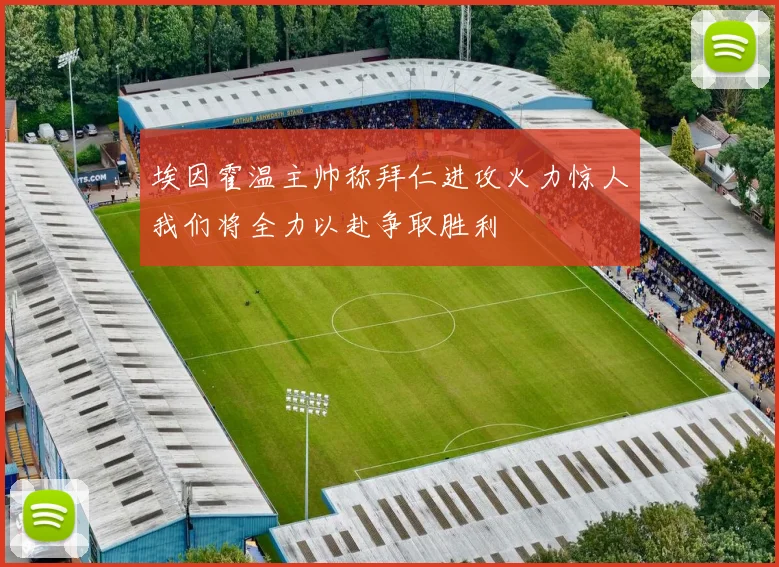 埃因霍温主帅称拜仁进攻火力惊人我们将全力以赴争取胜利