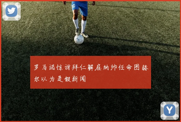 罗马诺惊讶拜仁解雇纳帅任命图赫尔以为是假新闻