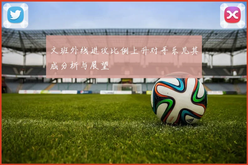 文班外线进攻比例上升对手乐见其成分析与展望