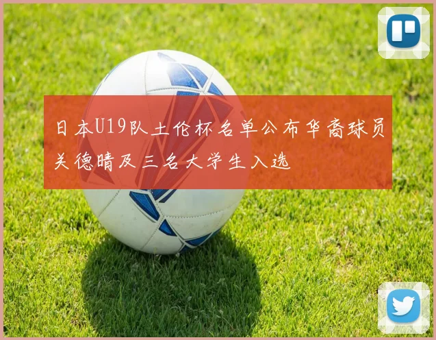 日本U19队土伦杯名单公布华裔球员关德晴及三名大学生入选