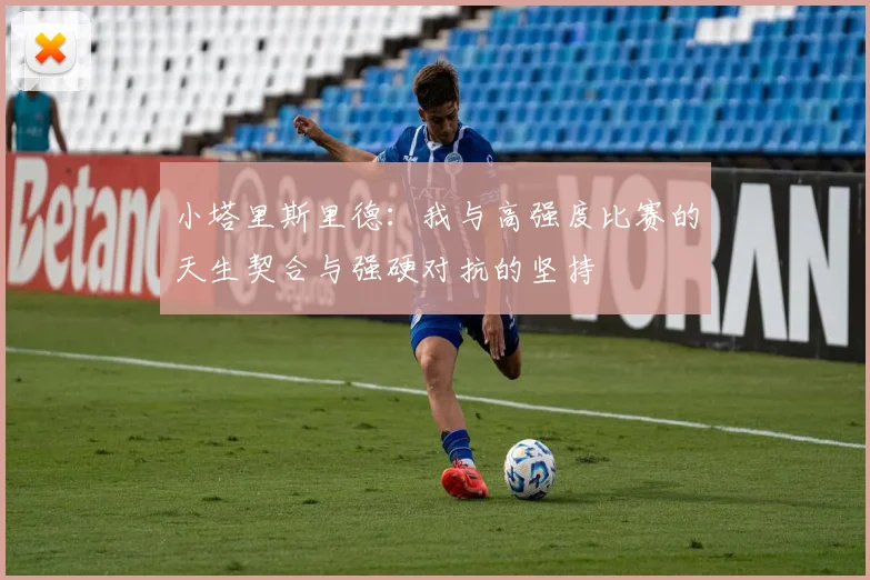 小塔里斯里德：我与高强度比赛的天生契合与强硬对抗的坚持